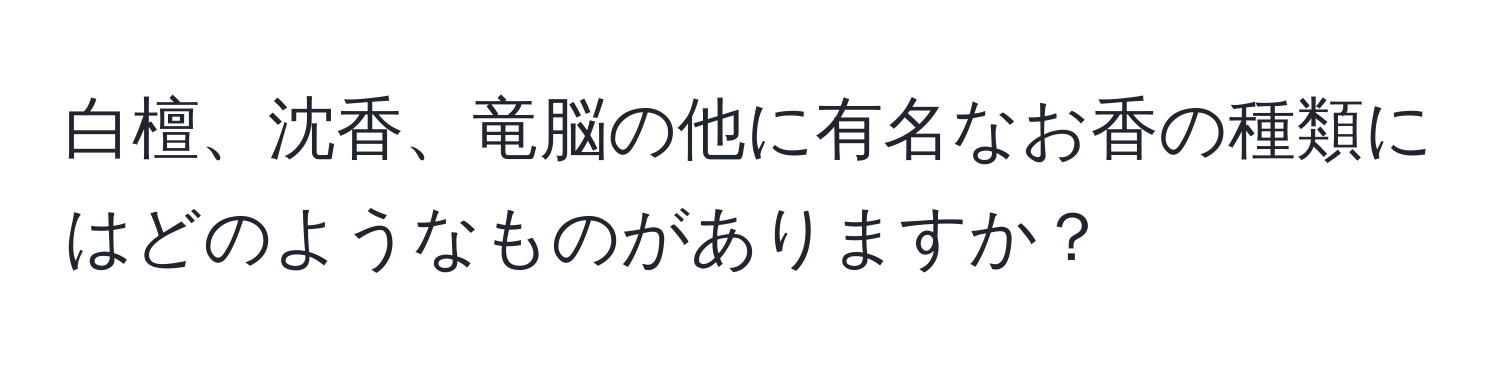 白檀、沈香、竜脳の他に有名なお香の種類にはどのようなものがありますか？