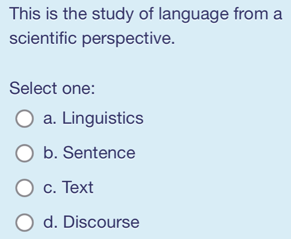 This is the study of language from a
scientific perspective.
Select one:
a. Linguistics
b. Sentence
c. Text
d. Discourse