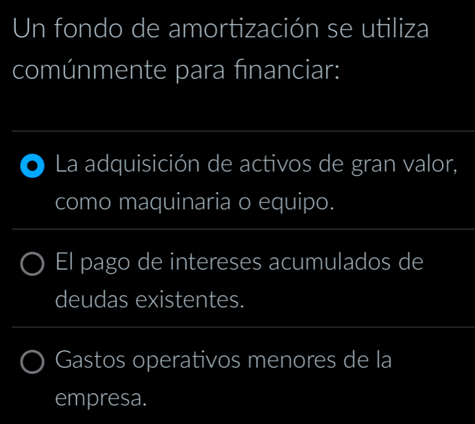 Un fondo de amortización se utiliza
comúnmente para financiar:
La adquisición de activos de gran valor,
como maquinaria o equipo.
El pago de intereses acumulados de
deudas existentes.
Gastos operativos menores de la
empresa.