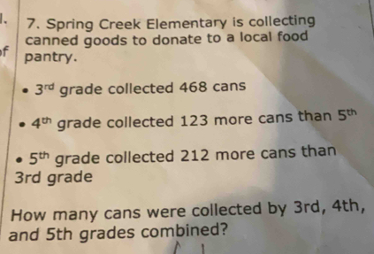 Spring Creek Elementary is collecting 
canned goods to donate to a local food 
f pantry.
3^(rd) grade collected 468 cans
4^(th) grade collected 123 more cans than 5^(th)
5^(th) grade collected 212 more cans than
3rd grade 
How many cans were collected by 3rd, 4th, 
and 5th grades combined?