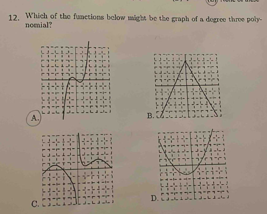 Which of the functions below might be the graph of a degree three poly- 
nomial? 
C