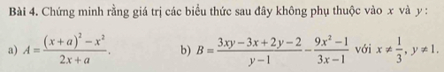 Chứng minh rằng giá trị các biểu thức sau đây không phụ thuộc vào x và y :
a) A=frac (x+a)^2-x^22x+a. b) B= (3xy-3x+2y-2)/y-1 - (9x^2-1)/3x-1  với x!=  1/3 , y!= 1.