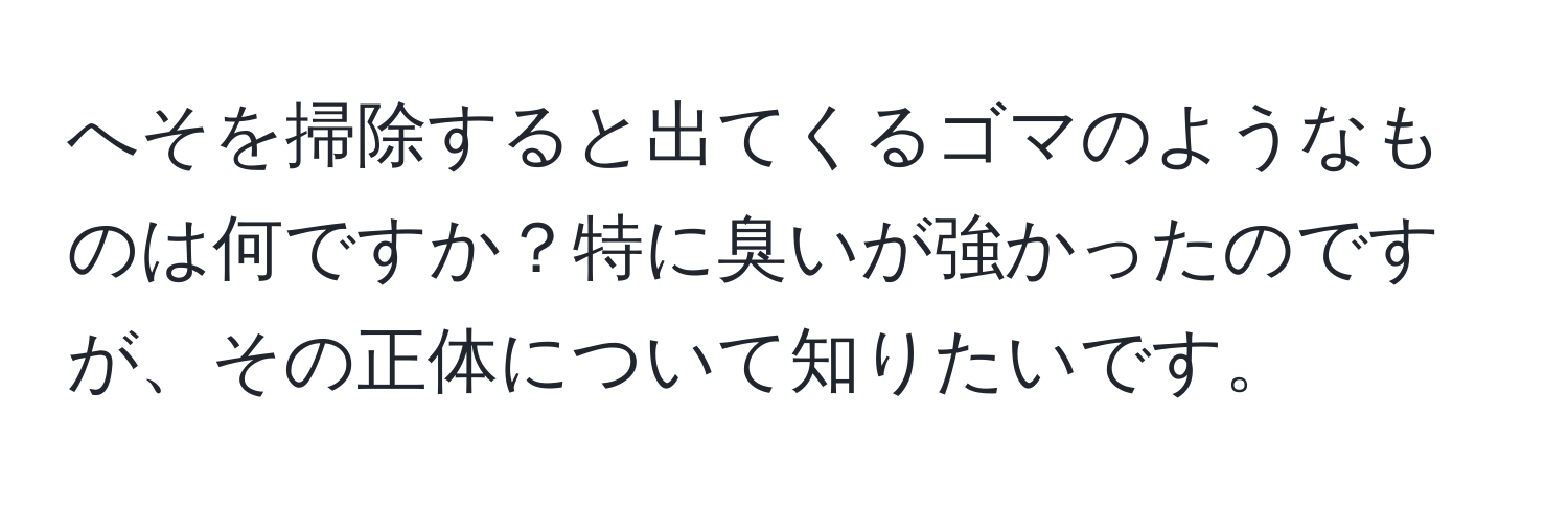 へそを掃除すると出てくるゴマのようなものは何ですか？特に臭いが強かったのですが、その正体について知りたいです。