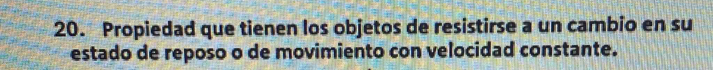 Propiedad que tienen los objetos de resistirse a un cambio en su 
estado de reposo o de movimiento con velocidad constante.