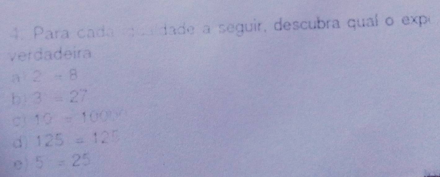 Para cada mquadade a seguir, descubra qual o expu 
verdadeira 
a 2-8
bì 3=27
C) 12=100x
d 125=125
e) 5=25