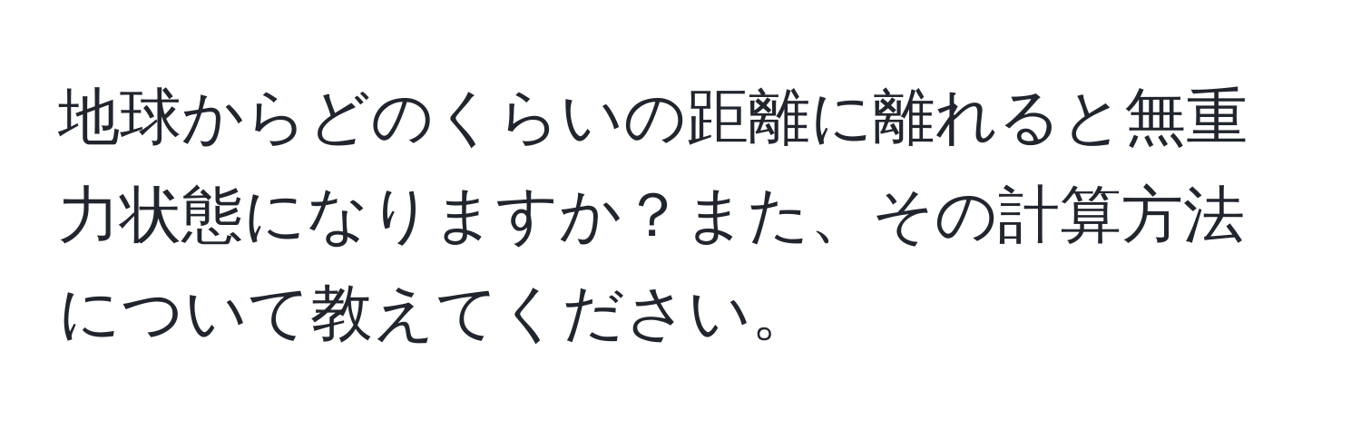 地球からどのくらいの距離に離れると無重力状態になりますか？また、その計算方法について教えてください。