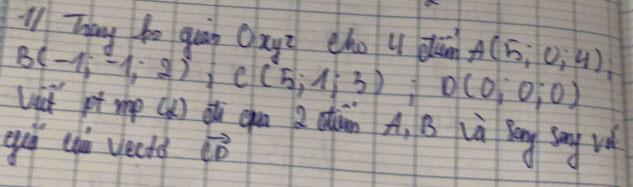 ll Thang bo quàn Oxyi cho u dān A(5,0,4);
B(-1;-1;2); C(5;1;3) D(0,0,0)
Uhat pt mp () dǔ ghun a aon A, B ià bēng sāng uè 
eui ch vecto vector CD