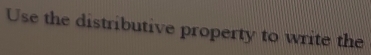 Use the distributive property to write the