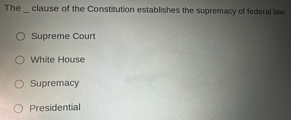 The_ clause of the Constitution establishes the supremacy of federal law.
Supreme Court
White House
Supremacy
Presidential