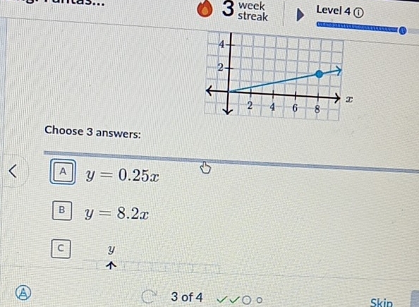 week
Las... 3 streak Level 4①
Choose 3 answers:
A y=0.25x
B y=8.2x
C y
a
3 of 4 Skip