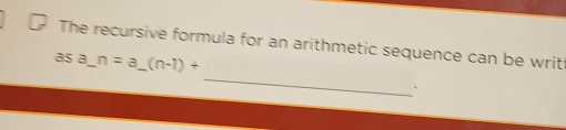 The recursive formula for an arithmetic sequence can be writ 
_ 
asa_ n=a_ (n-1)+ 
、