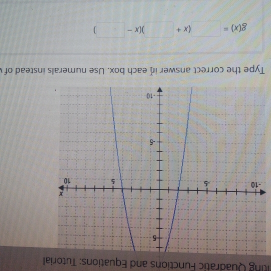 ting Quadratic Functions and Equations: Tutorial 
Type the correct answer ir[ each box. Use numerals instead of
g(x)=□ (x+□ )(x-□ )