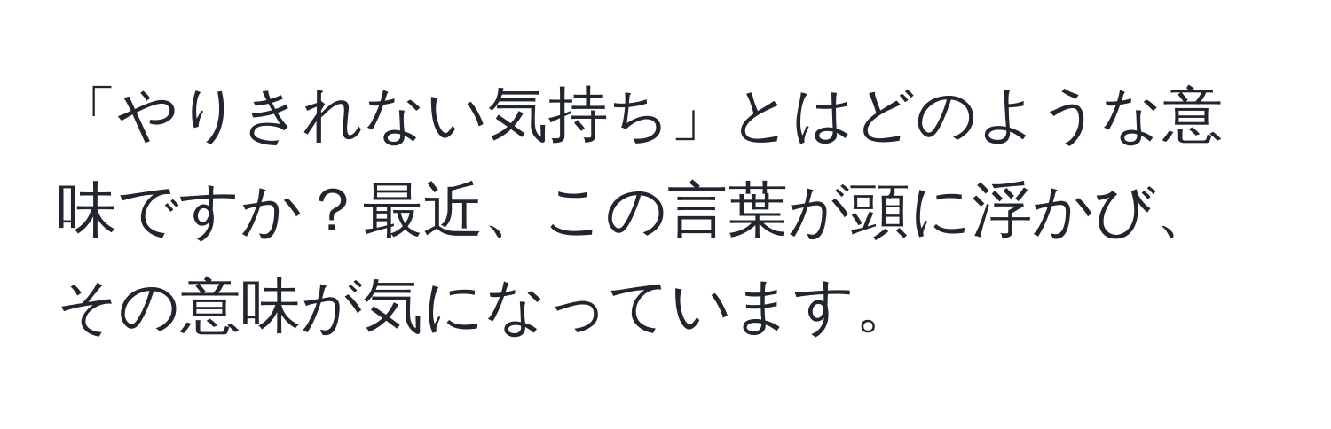 「やりきれない気持ち」とはどのような意味ですか？最近、この言葉が頭に浮かび、その意味が気になっています。