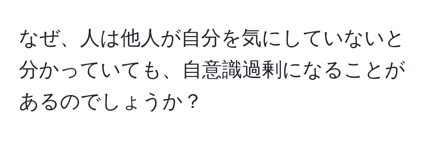 なぜ、人は他人が自分を気にしていないと分かっていても、自意識過剰になることがあるのでしょうか？