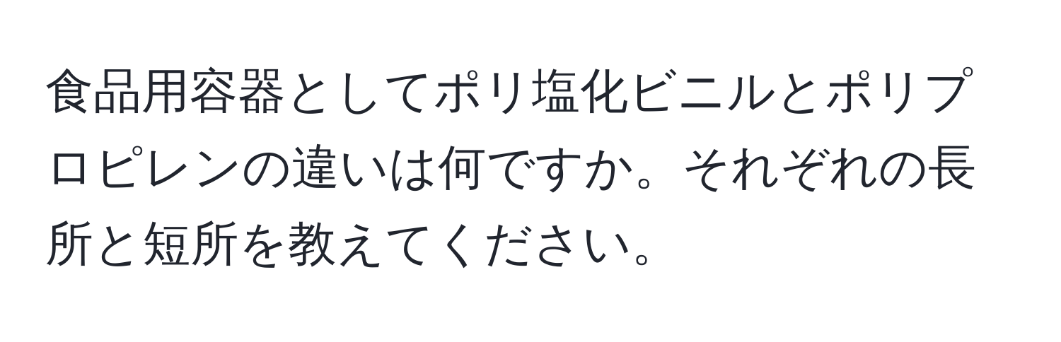 食品用容器としてポリ塩化ビニルとポリプロピレンの違いは何ですか。それぞれの長所と短所を教えてください。