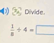 Divide.
 1/8 / 4=□