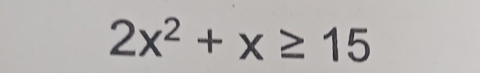 2x^2+x≥ 15