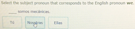 Select the subject pronoun that corresponds to the English pronoun we.
_
somos mecánicas.
Tú Nosetras Ellas