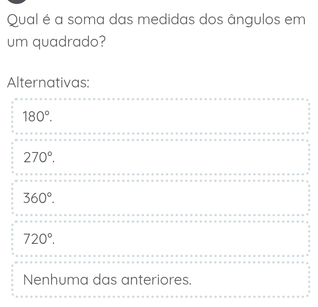 Qual é a soma das medidas dos ângulos em
um quadrado?
Alternativas:
180°.
270°.
360°.
720°.
Nenhuma das anteriores.