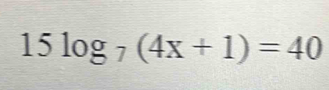 15log _7(4x+1)=40