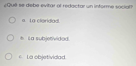 ¿Qué se debe evitar al redactar un informe social?
a. La claridad.
b. La subjetividad.
c. La objetividad.