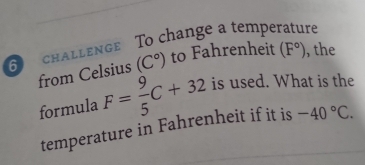 challenge To change a temperature 
from Celsius (C°) to Fahrenheit (F°) , the 
formula F= 9/5 C+32 is used. What is the 
temperature in Fahrenheit if it is -40°C.