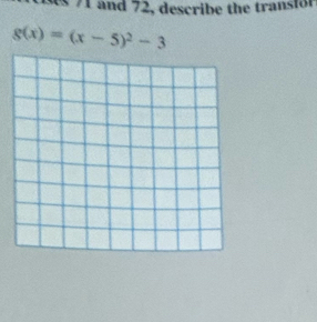 ses 71 and 72, describe the transfor
g(x)=(x-5)^2-3