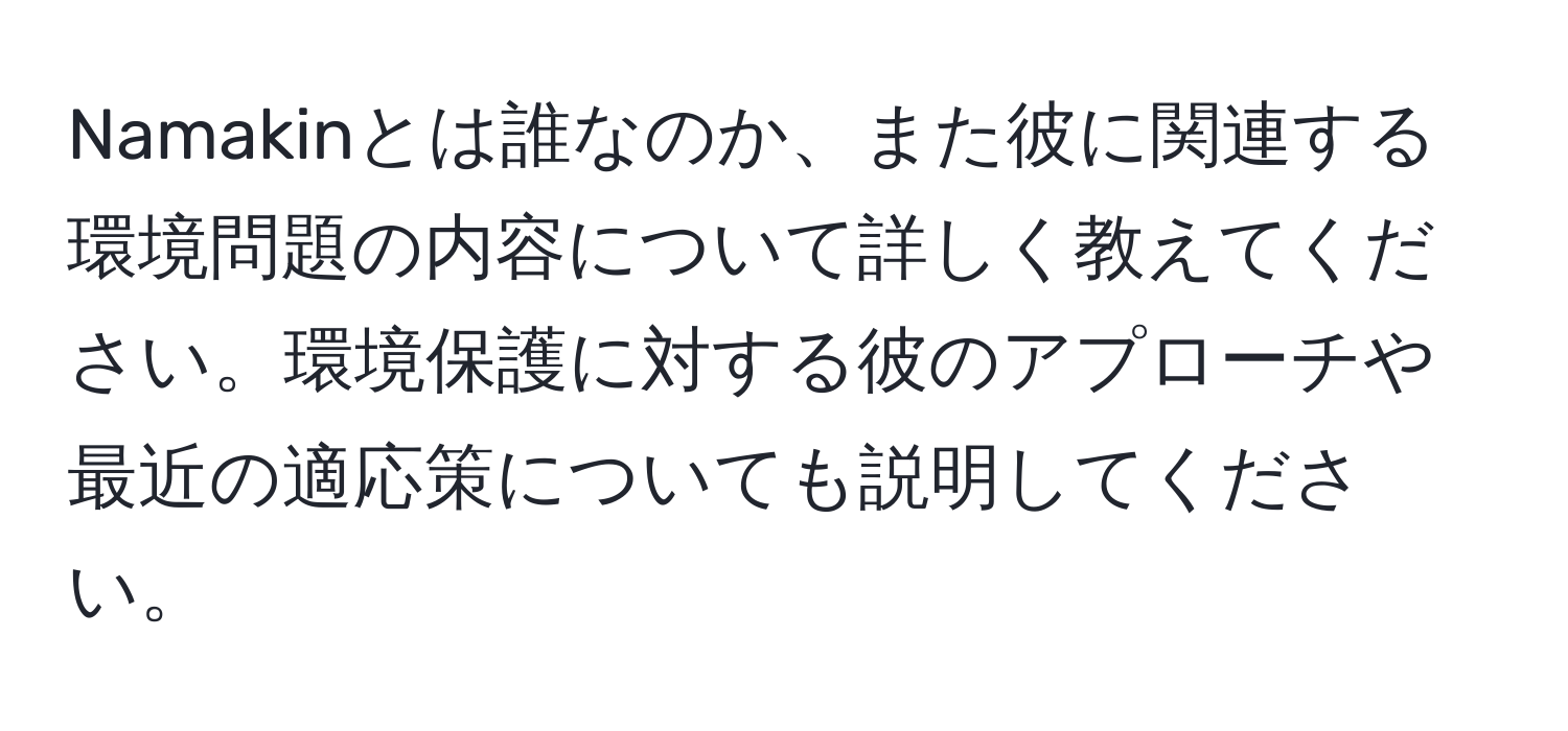 Namakinとは誰なのか、また彼に関連する環境問題の内容について詳しく教えてください。環境保護に対する彼のアプローチや最近の適応策についても説明してください。