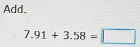 Add.
7.91+3.58=□