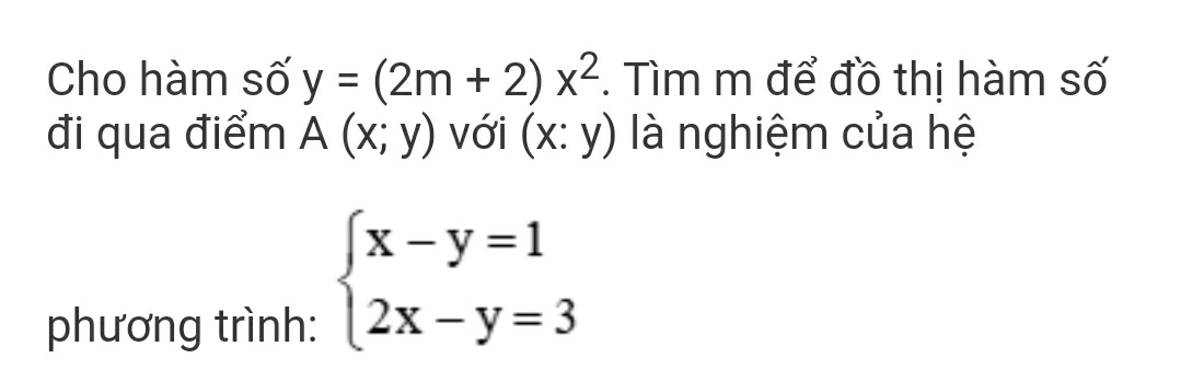 Cho hàm số y=(2m+2)x^2. Tìm m để đồ thị hàm số 
đi qua điểm A(x;y) với (x:y) là nghiệm của hệ 
phương trình:
beginarrayl x-y=1 2x-y=3endarray.