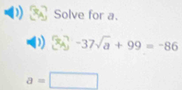 Solve for a. 
) 3x-3^--37sqrt(a)+99=-86
a=□