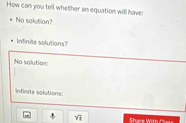 How can you tell whether an equation will have:
No solution?
Infinite solutions?
No solution:
Infinite solutions:
^
sqrt(± ) Share With Class