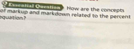 Essential Question How are the concepts 
of markup and markdown related to the percent. 
equation ?