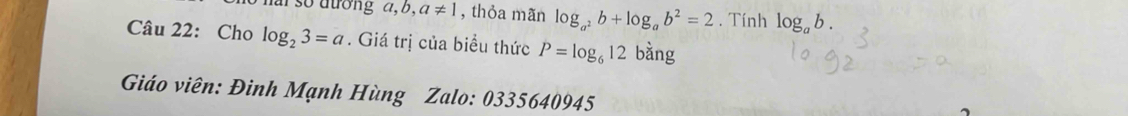 b,a!= 1 , thỏa mãn log _a^2b+log _ab^2=2. Tính log _ab. 
Câu 22: Cho log _23=a. Giá trị của biểu thức P=log _612 bằng 
Giáo viên: Đinh Mạnh Hùng Zalo: 0335640945