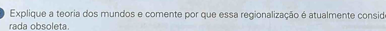 Explique a teoria dos mundos e comente por que essa regionalização é atualmente consido 
rada obsoleta.