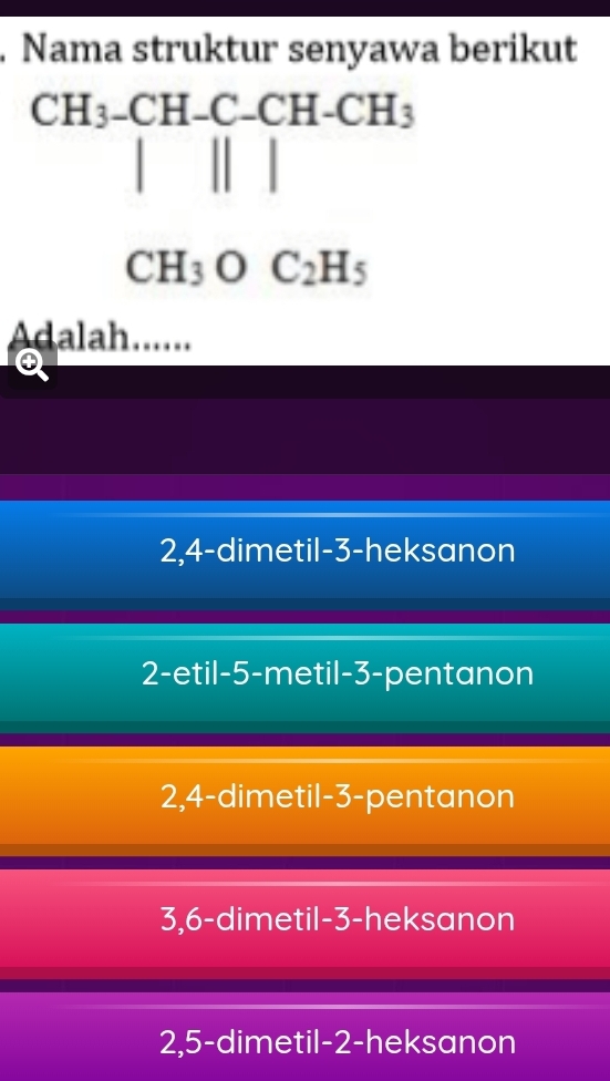 Nama struktur senyawa berikut
CH_3-CH-C-CH-CH_3
CH_3OC_2H_5
Adalah......
2, 4 -dimetil- 3 -heksanon
2-etil -5 -metil- 3 -pentanon
2, 4 -dimetil -3 -pentanon
3, 6 -dimetil -3 -heksanon
2, 5 -dimetil- 2 -heksanon