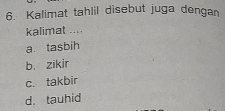 Kalimat tahlil disebut juga dengan
kalimat ....
a. tasbih
b. zikir
c. takbir
d. tauhid