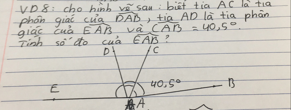 VD8: cho hinb ve sau: biet tia AC la tia
phan giāi cua widehat DAB , tia AD la tia phān
giac cuā widehat EAB va widehat CAB=40.5°. 
Tinh so do cua widehat EAB ?
D
C
E
40.5°
B
A