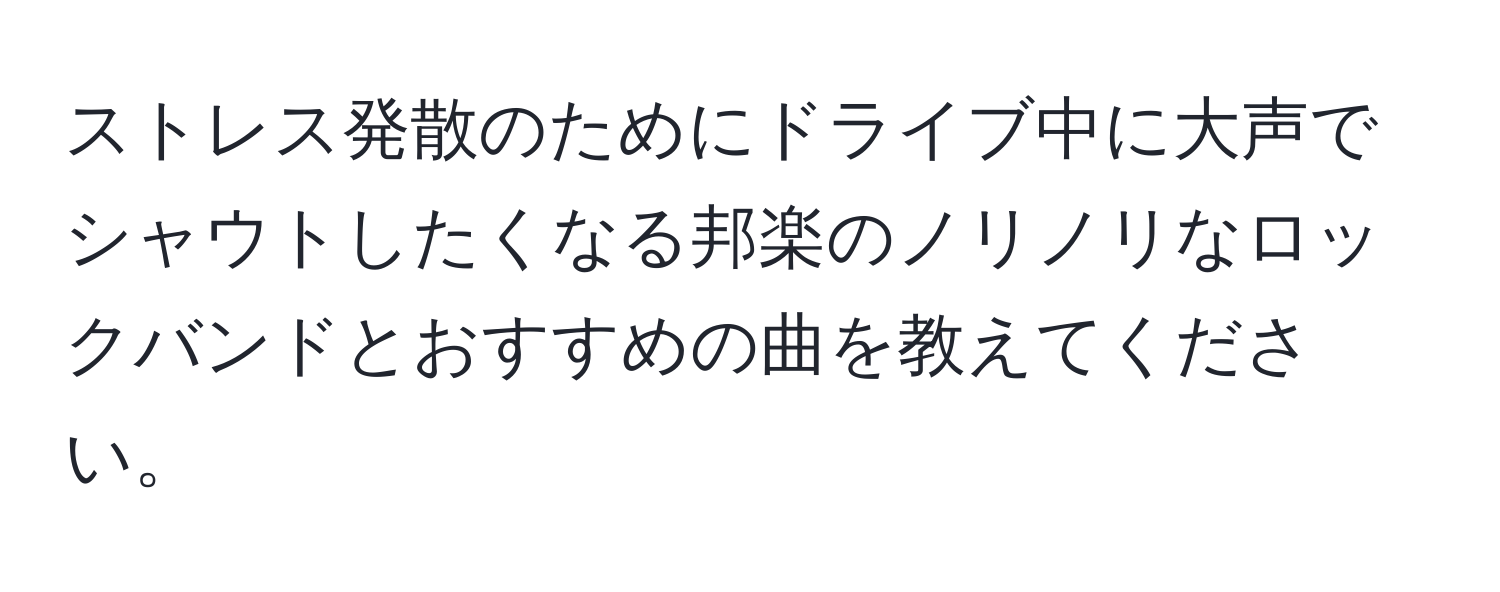 ストレス発散のためにドライブ中に大声でシャウトしたくなる邦楽のノリノリなロックバンドとおすすめの曲を教えてください。