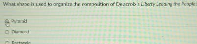 What shape is used to organize the composition of Delacroix's Liberty Leading the People'
@ Pyramid
Diamond
Rertangle
