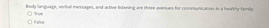Body language, verbal messages, and active listening are three avenues for communication in a healthy family.
True
False