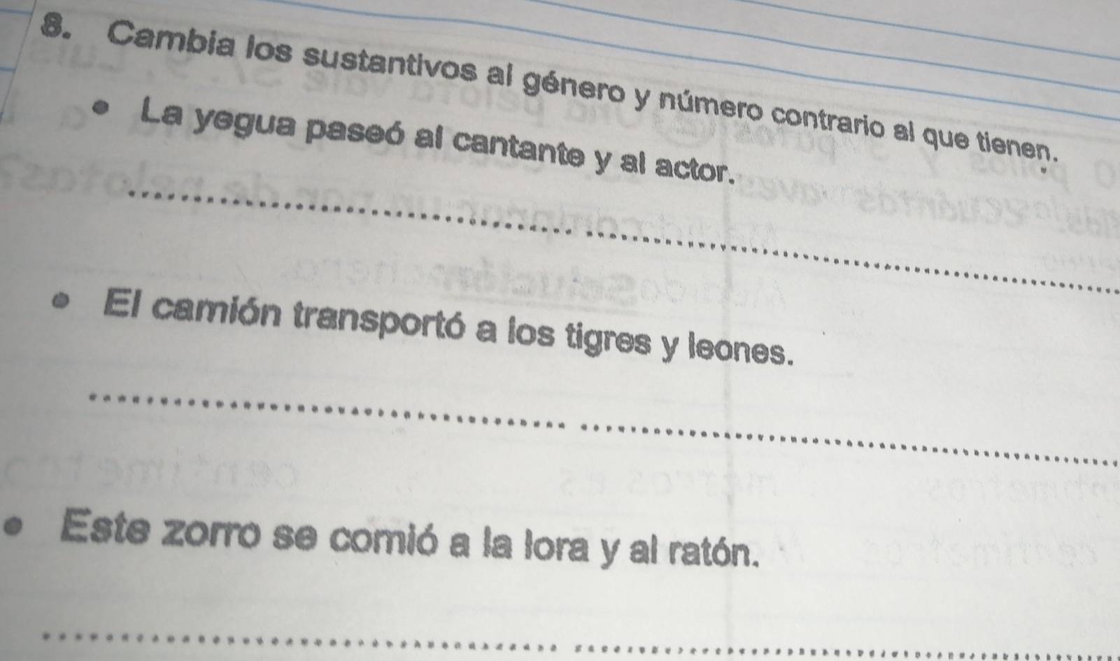 Cambia los sustantivos al género y número contrario al que tienen. 
_ 
La yegua paseó al cantante y al actor. 
El camión transportó a los tigres y leones. 
_ 
Este zorro se comió a la lora y al ratón. 
_