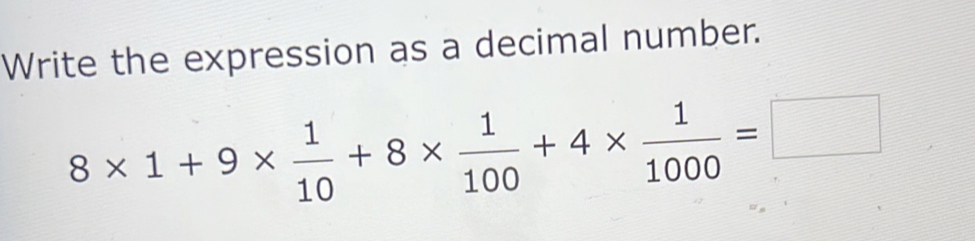 Write the expression as a decimal number.
8* 1+9*  1/10 +8*  1/100 +4*  1/1000 =□