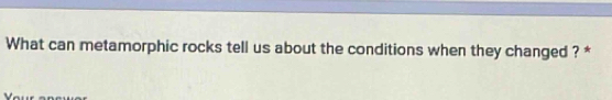 What can metamorphic rocks tell us about the conditions when they changed ? *