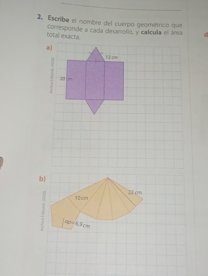 Escribe el nombre del cuerpo geométrico que
corresponde a cada desarrollo, y calcula el área d
total exacta.
a)