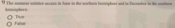 The summer solstice occurs in June in the northern hemisphere and in December in the southern
hemisphere.
True
False