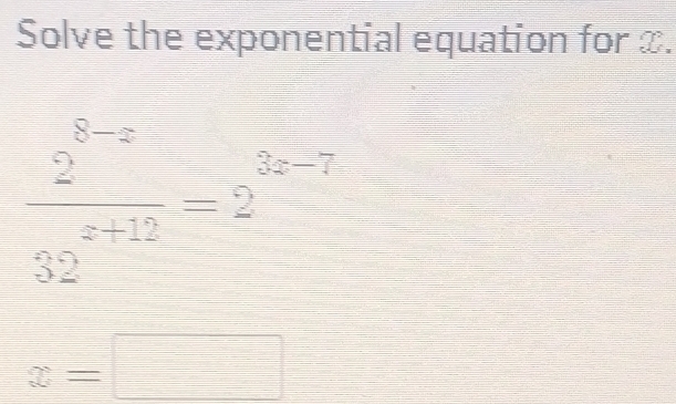 Solve the exponential equation for x.
 (2^(8-x))/32^(x+12) =2^(3x-7)
x=□