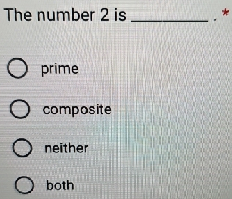 The number 2 is _. *
prime
composite
neither
both