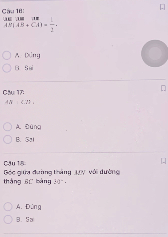 beginarrayr umumum AB(AB+CA)= 1/2 .endarray
A. Đúng
B. Sai
Câu 17:
AB⊥ CD.
A. Đúng
B. Sai
Câu 18:
Góc giữa đường thẳng MN với đường
thẳng BC bằng 30°. 
A. Đúng
B. Sai