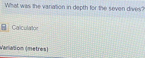 What was the variation in depth for the seven dives? 
Calculator 
Variation (metres)